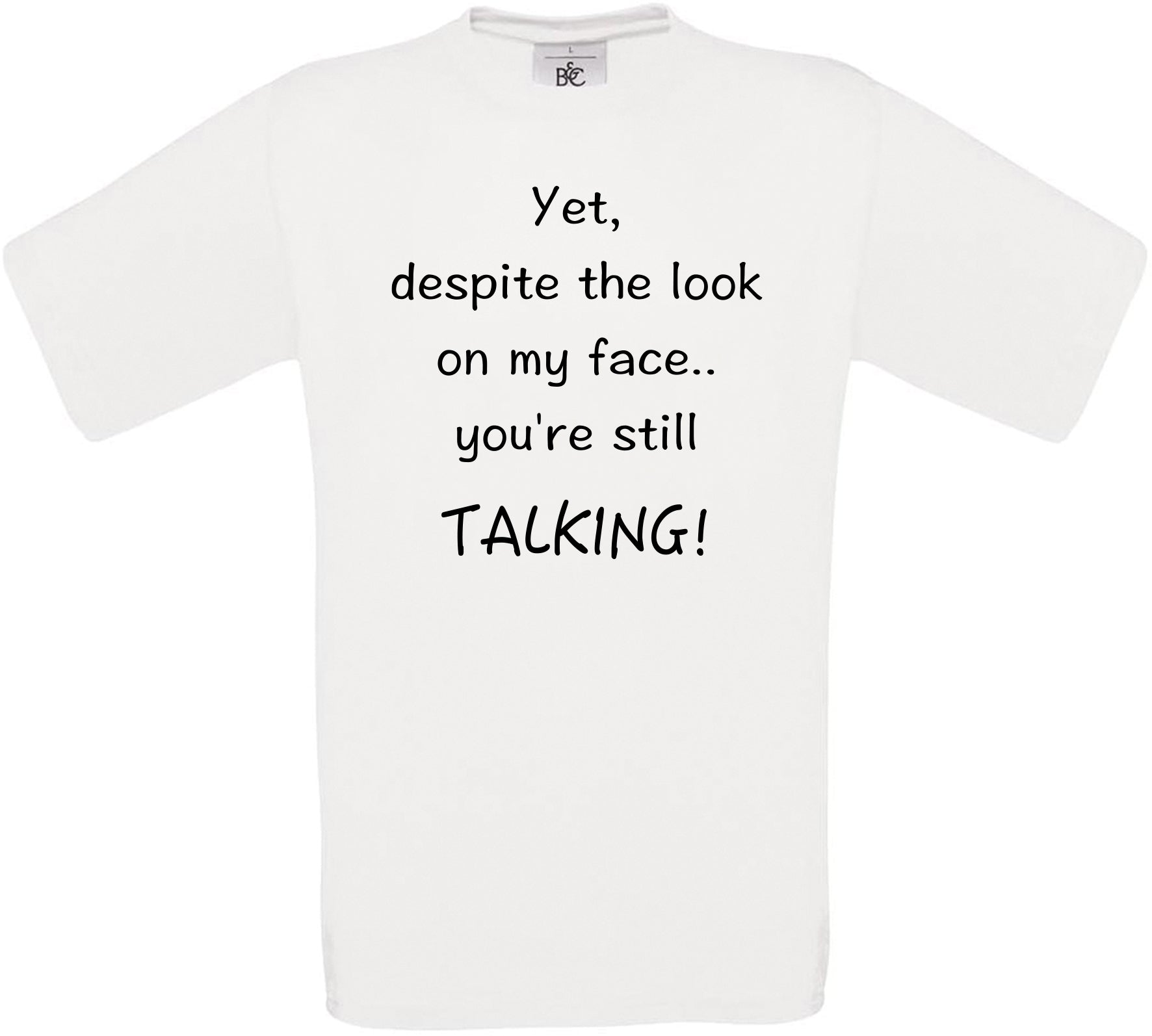 Yet, despite the look on my face.. you're still TALKING! Crew Neck T-Shirt
