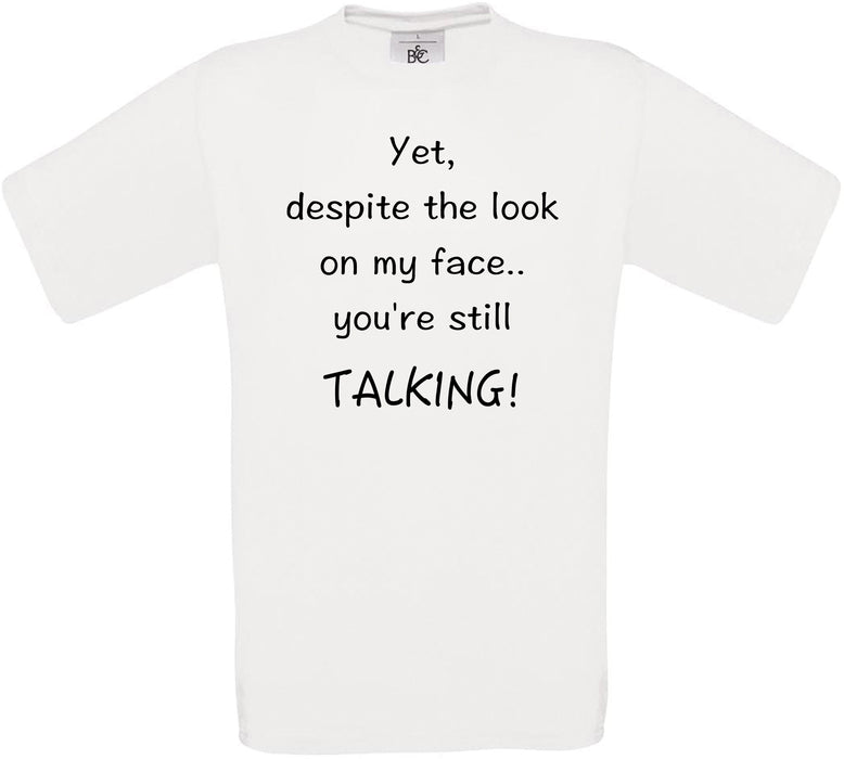 Yet, despite the look on my face.. you're still TALKING! Crew Neck T-Shirt