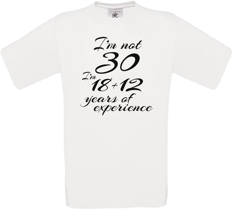 I'm not 30 I'm 18 + 12. years of experience Crew Neck T-Shirt