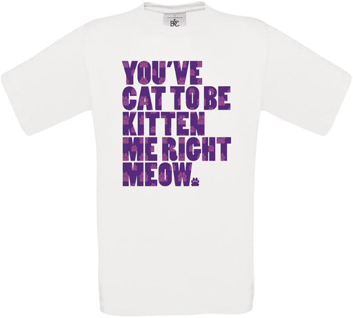 You've Cat to Be Kitten me Meow Crew Neck T-Shirt