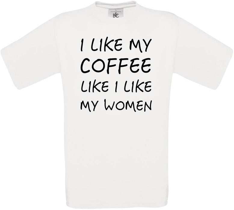 I like My Coffee Like I Like My Women Crew Neck T-Shirt